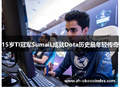 15岁TI冠军SumaiL成就Dota历史最年轻传奇