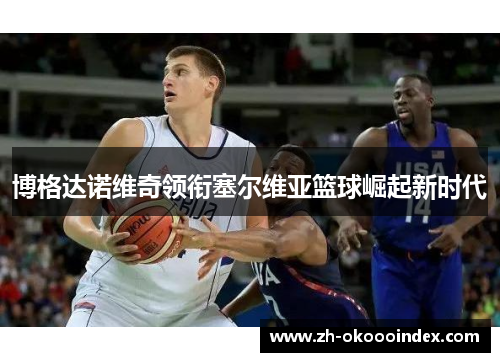 博格达诺维奇领衔塞尔维亚篮球崛起新时代
