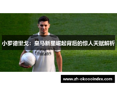 小罗德里戈：皇马新星崛起背后的惊人天赋解析